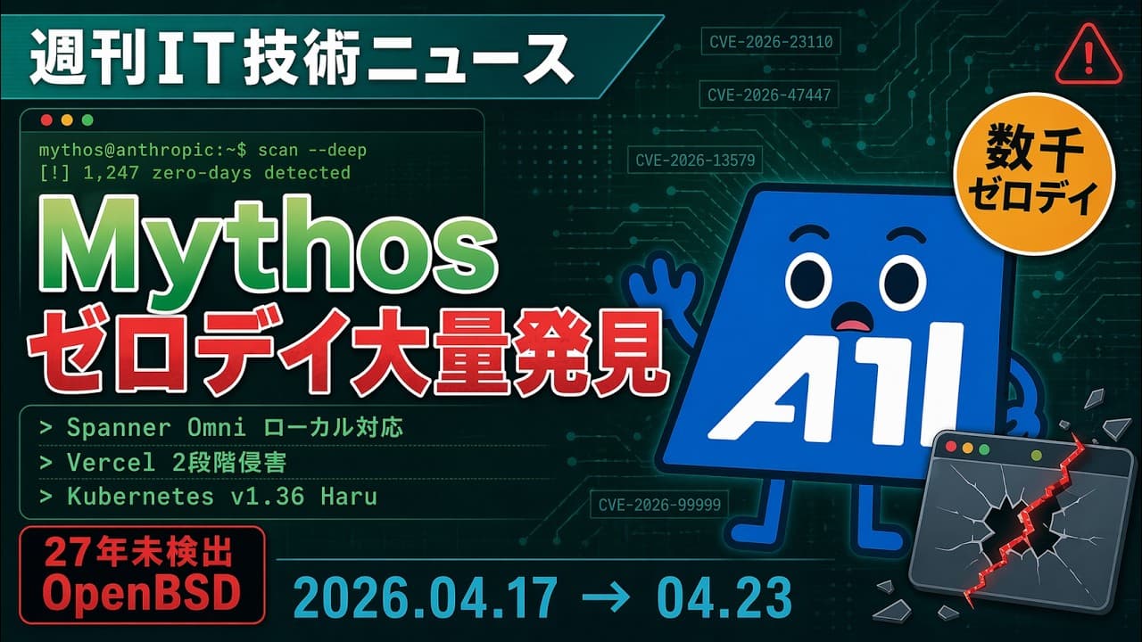 【週刊IT技術ニュース】Mythosゼロデイ大量発見 / Spanner Omniローカル対応 / Vercel2段階侵害｜2026/4/17~4/23