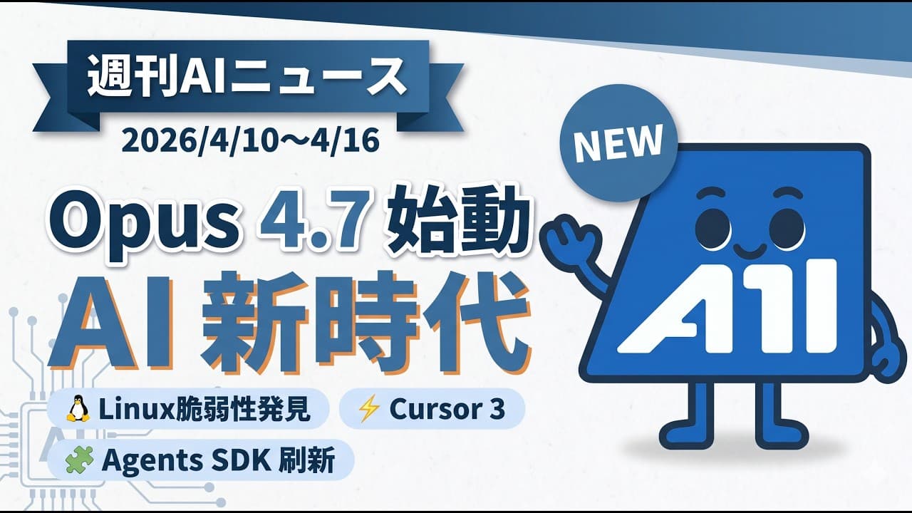 【週刊AIニュース】Claude Opus 4.7 始動 / Linuxカーネル脆弱性発見 / Cursor 3エージェント化 / OpenAI Agents SDK刷新｜2026/4/10～4/16
