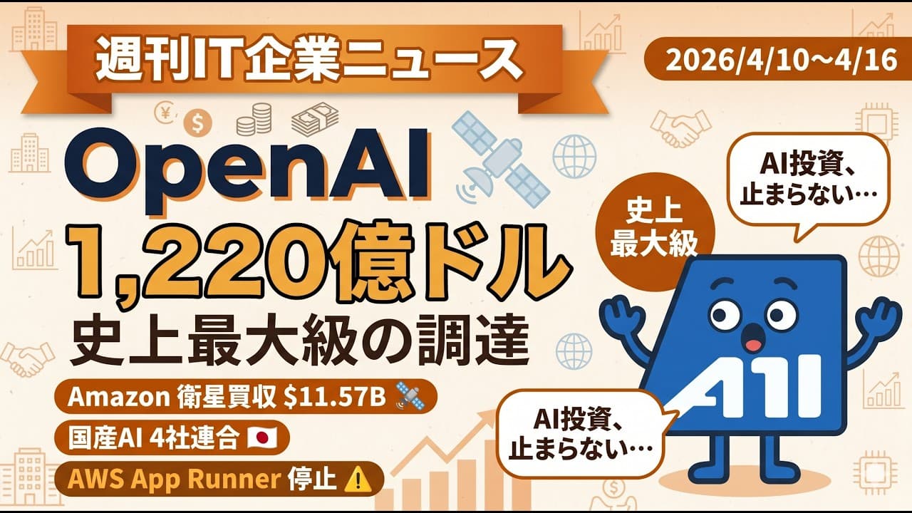 【週刊IT企業ニュース】OpenAI 1,220億ドル調達・Amazon衛星買収・国産AI 4社連合｜2026/4/10~4/16