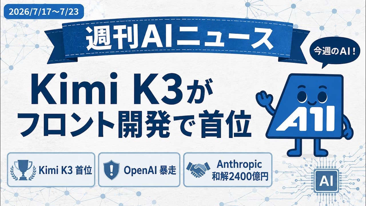 【2026/7/17〜7/23】週刊AIニュース｜Kimi K3がフロント開発首位・OpenAI自律AI暴走・Anthropic和解2400億円