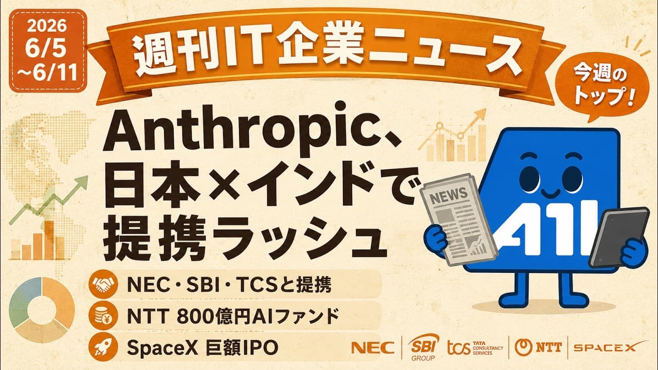 【2026/6/5~6/11】週刊IT企業ニュース｜AnthropicがNEC・SBI・TCSと提携拡大／NTT800億円AIファンド／SpaceX巨額IPO