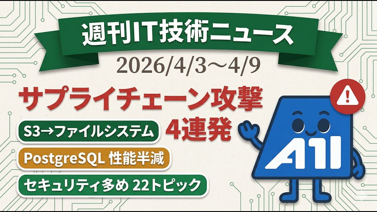 【週刊 IT技術ニュース】週刊 IT技術ニュース｜サプライチェーン攻撃4連発・S3がファイルシステムに・Linux 7.0でPostgreSQL半減｜2026/4/3〜4/9
