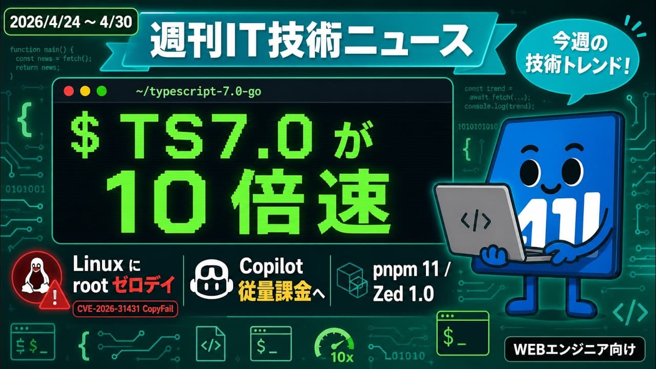【週刊IT技術ニュース】TypeScript 7.0 Go移植で10倍速・Linuxにrootゼロデイ・Copilot従量課金へ｜2026/4/24〜30
