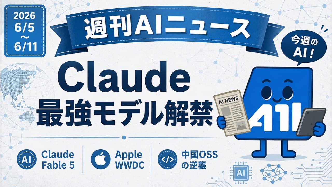 【2026/6/5〜6/11 週刊AIニュース】Claude最強モデル解禁 / Apple WWDC / 中国OSSの逆襲