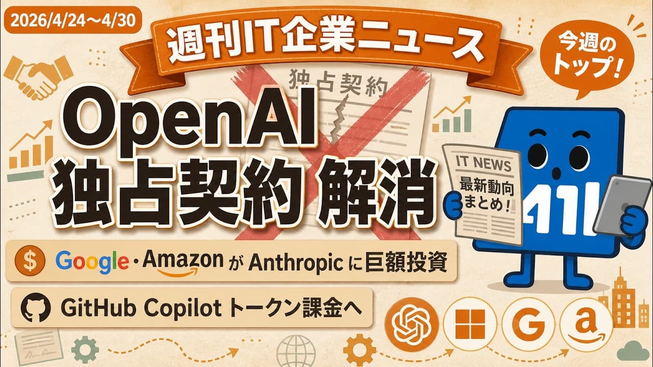 【週刊IT企業ニュース】OpenAI×Microsoft独占解消・GoogleとAmazonがAnthropicに巨額投資・GitHub Copilot課金変更｜2026/4/24-30