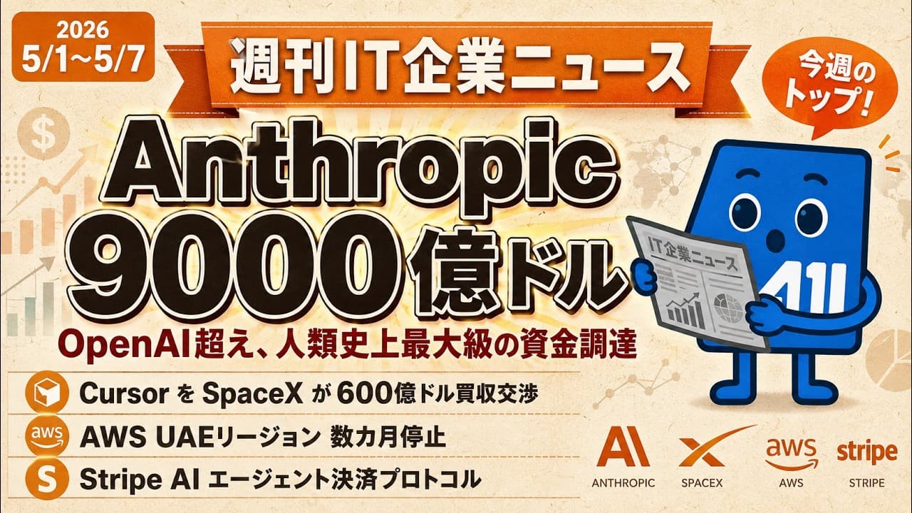 【2026/5/1~5/7】週刊IT企業ニュース｜Anthropic 9000億ドル評価額・SpaceXがCursorを600億ドル買収交渉・AWS中東リージョン復旧に数カ月