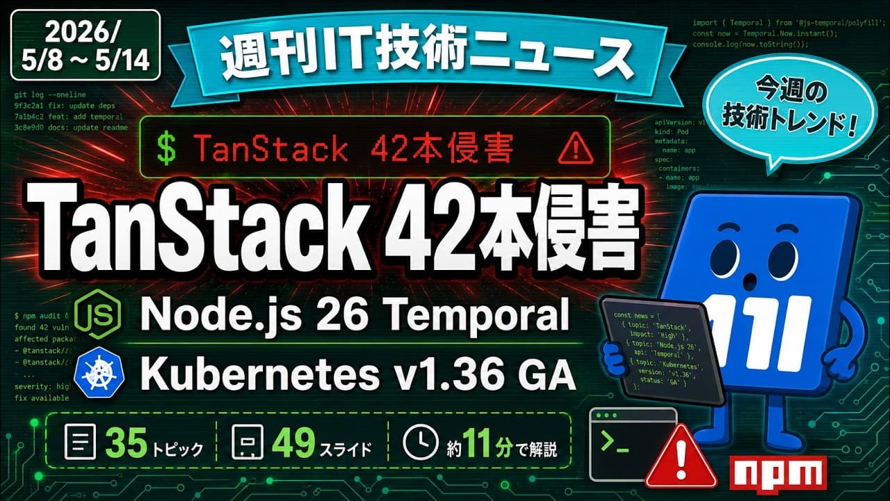 【週刊IT技術ニュース】 TanStack 42本侵害、Node.js 26 Temporal、Kubernetes v1.36 GA｜2026/5/8~5/14