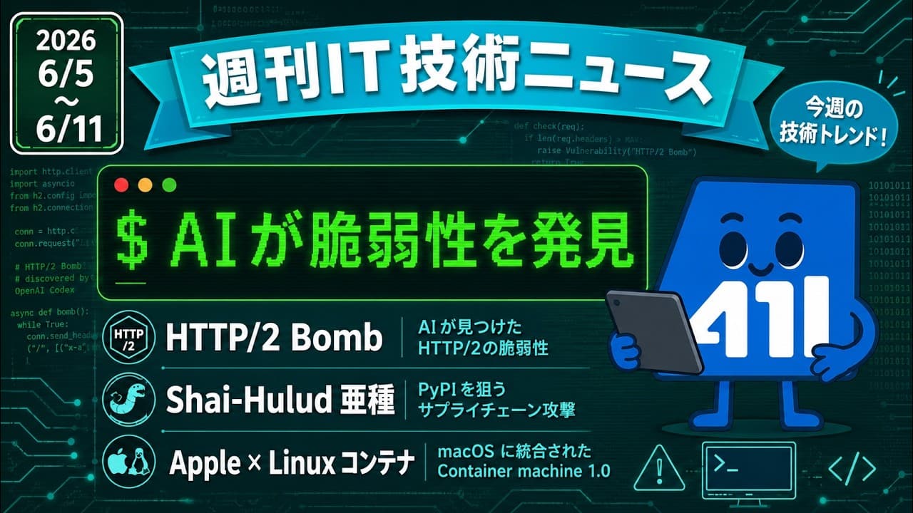 【2026/6/5~6/11】週刊IT技術ニュース — PyPIにShai-Hulud亜種、AIが見つけたHTTP/2脆弱性、AppleがmacOSにLinuxコンテナ統合