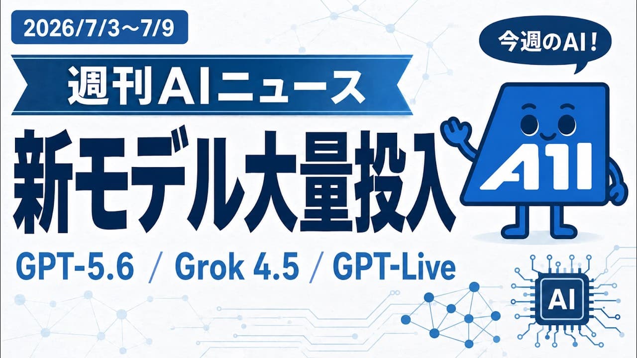 【2026/07/03~07/09】週刊AIニュース|GPT-5.6・Grok 4.5・GPT-Live 新モデル一斉投入とエージェント実用化