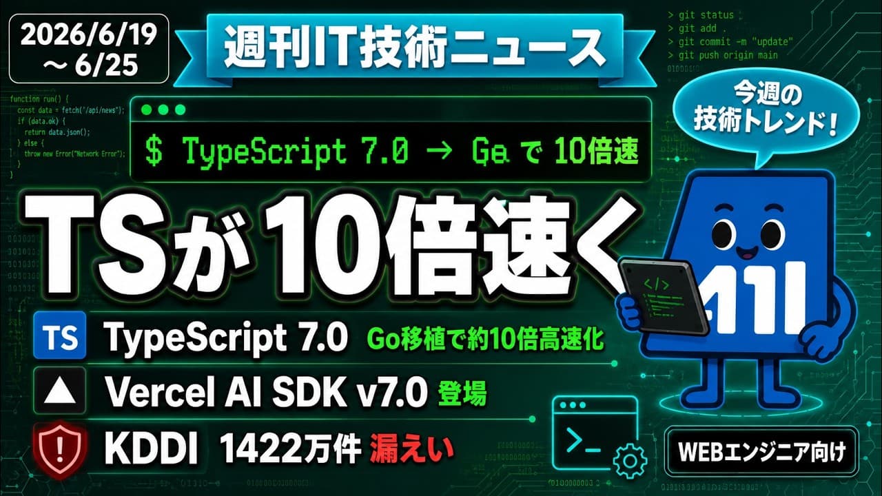 【週刊IT技術ニュース】TypeScript 7.0がGoで約10倍速 / Vercel AI SDK v7.0 / KDDI大規模漏えい|6/19〜25