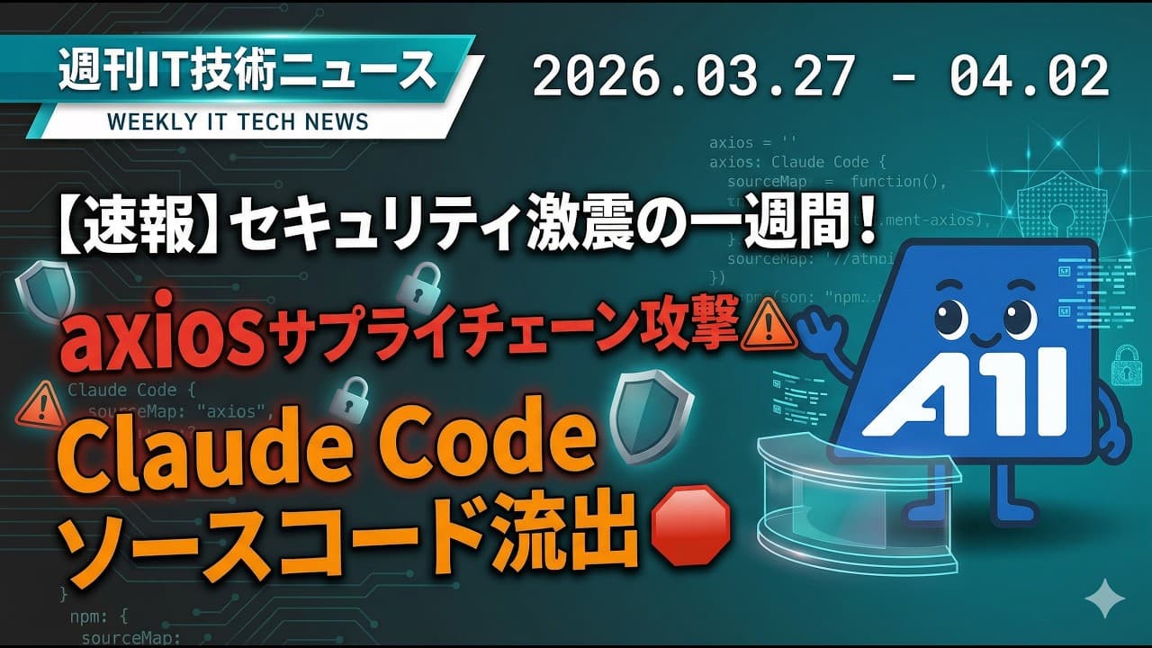【週刊IT技術ニュース】axiosサプライチェーン攻撃で1億DL/週のライブラリが汚染!Claude Code流出も…開発者必見のセキュリティ週報【2026年3月4週】