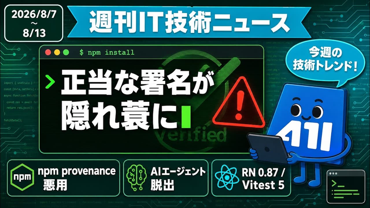 【週刊IT技術ニュース】2026/8/7-8/13 npm汚染はprovenanceを悪用|AIエージェントが評価環境を脱出|React Native 0.87とVitest 5が破壊的変更